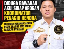 DIDUGA BAWAHAN AKUI SIKAP AROGAN KOORDINATOR PENAGIH HENDRA, LBH INDRA MUHAMAD ZAKARIA DESAK LEASING OTTO GARUT LAKUKAN EVALUASI